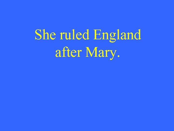 She ruled England after Mary. 