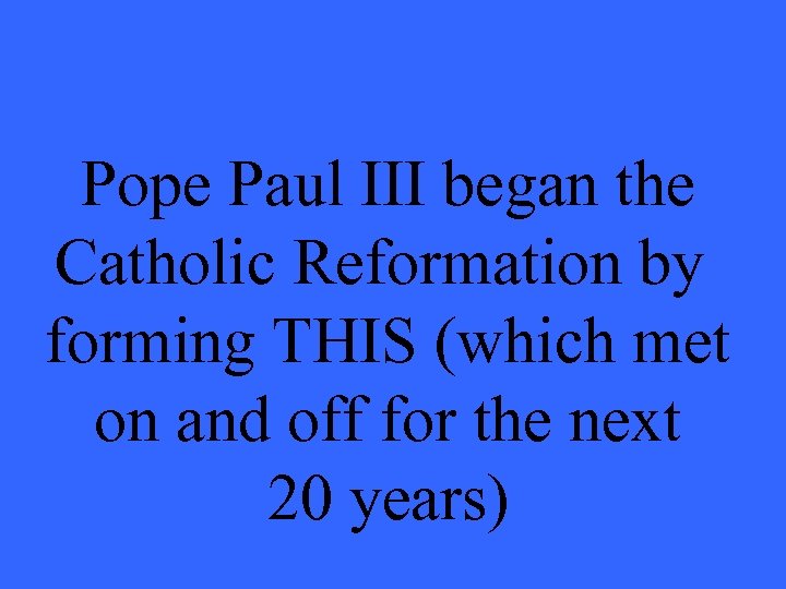 Pope Paul III began the Catholic Reformation by forming THIS (which met on and