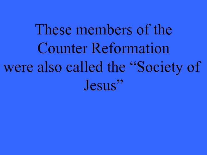 These members of the Counter Reformation were also called the “Society of Jesus” 