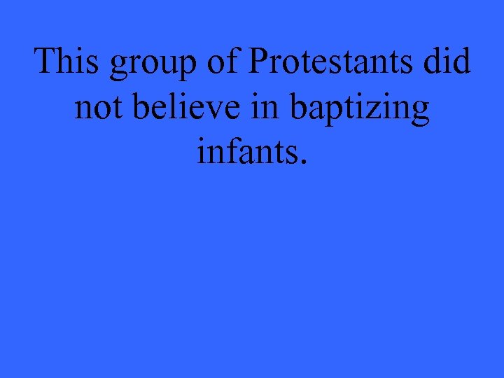 This group of Protestants did not believe in baptizing infants. 
