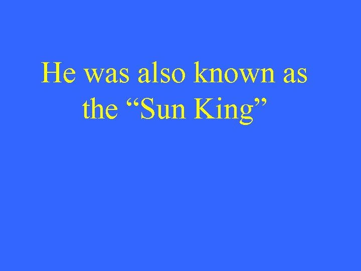 He was also known as the “Sun King” 