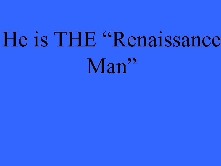 He is THE “Renaissance Man” 