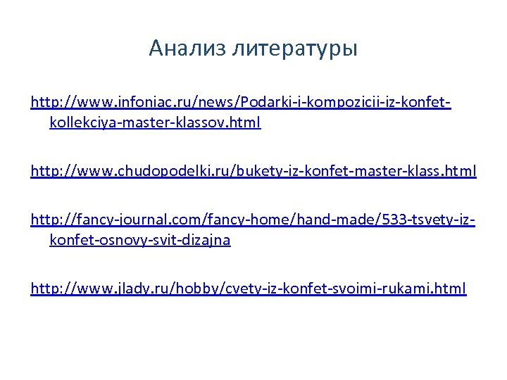 Анализ литературы http: //www. infoniac. ru/news/Podarki-i-kompozicii-iz-konfetkollekciya-master-klassov. html http: //www. chudopodelki. ru/bukety-iz-konfet-master-klass. html http: //fancy-journal.