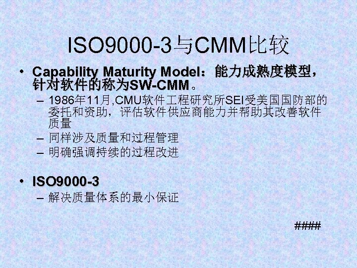 ISO 9000 -3与CMM比较 • Capability Maturity Model：能力成熟度模型， 针对软件的称为SW-CMM。 SW-CMM – 1986年 11月, CMU软件 程研究所SEI受美国国防部的