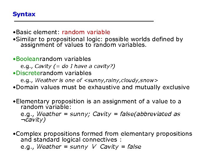 Syntax • Basic element: random variable • Similar to propositional logic: possible worlds defined
