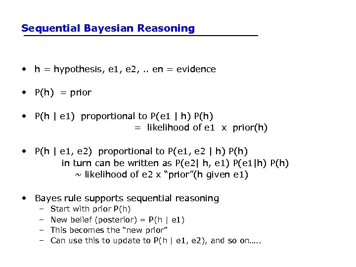 Sequential Bayesian Reasoning • h = hypothesis, e 1, e 2, . . en