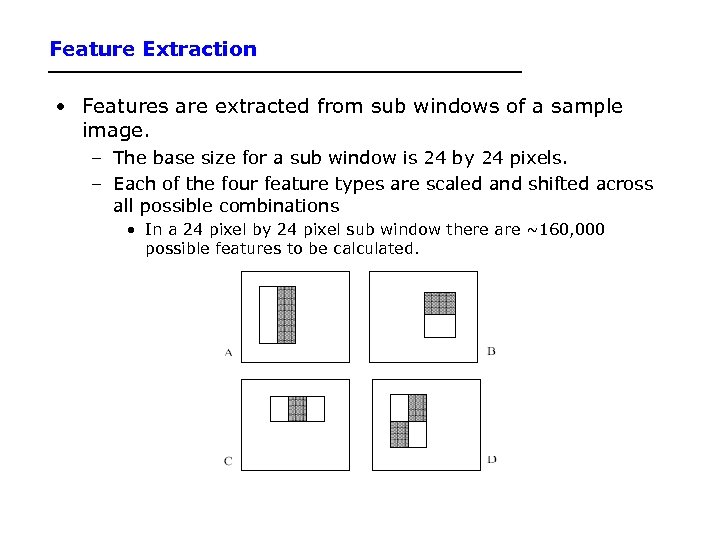 Feature Extraction • Features are extracted from sub windows of a sample image. –