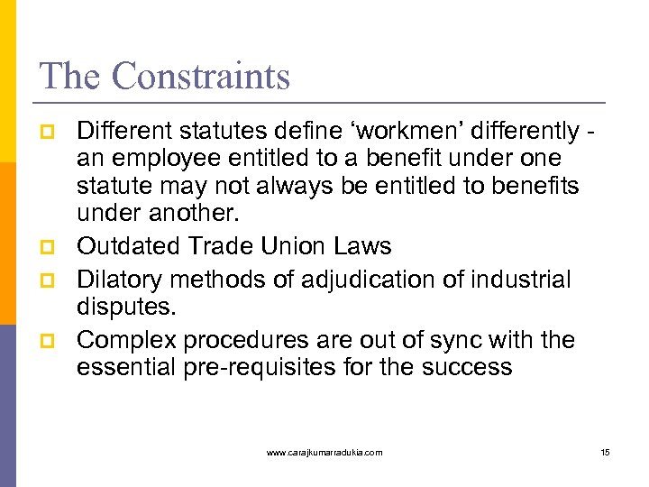 The Constraints p p Different statutes define ‘workmen’ differently - an employee entitled to