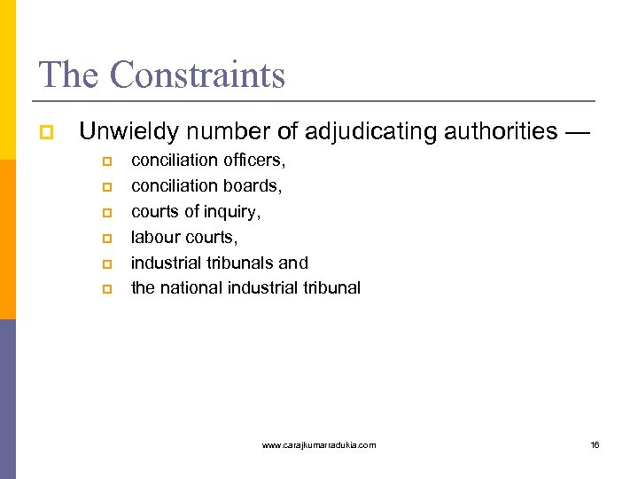 The Constraints p Unwieldy number of adjudicating authorities — p p p conciliation officers,