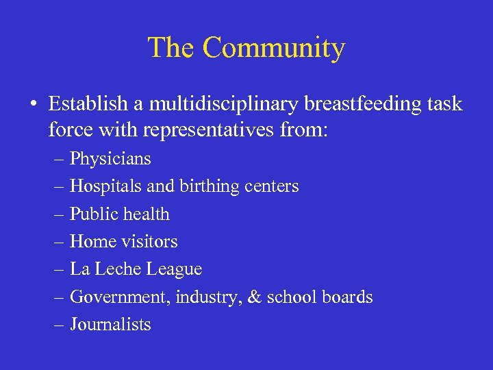 The Community • Establish a multidisciplinary breastfeeding task force with representatives from: – Physicians