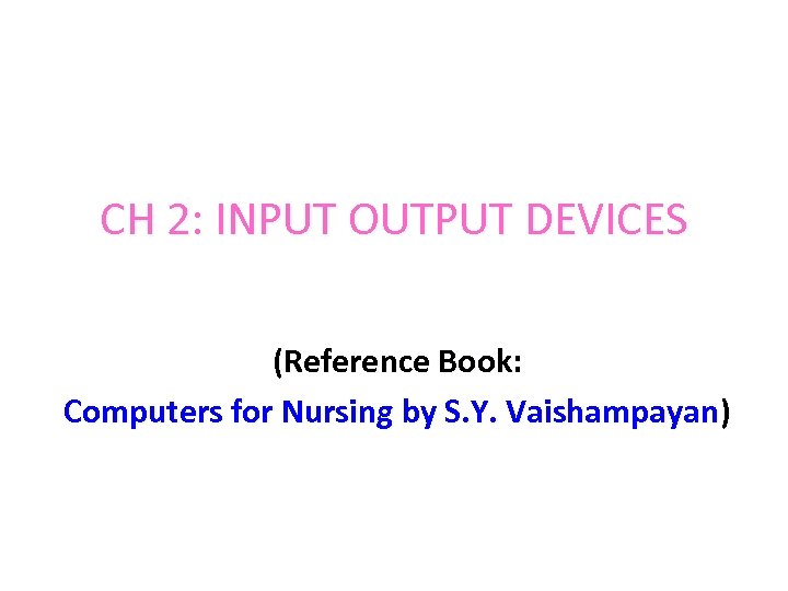 CH 2: INPUT OUTPUT DEVICES (Reference Book: Computers for Nursing by S. Y. Vaishampayan)