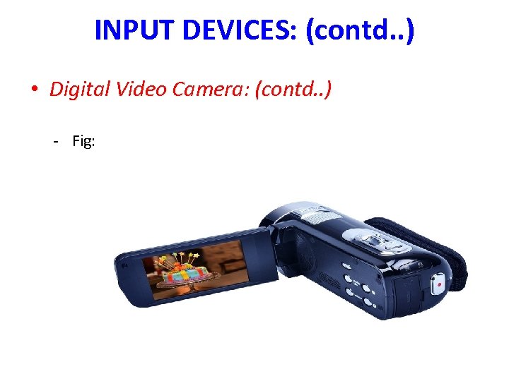 INPUT DEVICES: (contd. . ) • Digital Video Camera: (contd. . ) - Fig: