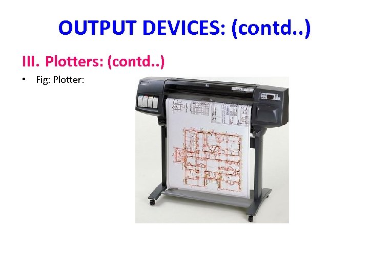 OUTPUT DEVICES: (contd. . ) III. Plotters: (contd. . ) • Fig: Plotter: 