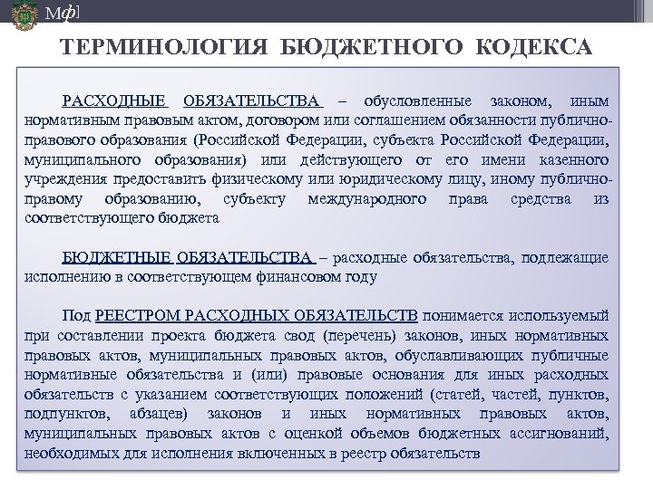 Мф] ТЕРМИНОЛОГИЯ БЮДЖЕТНОГО КОДЕКСА РАСХОДНЫЕ ОБЯЗАТЕЛЬСТВА – обусловленные законом, иным нормативным правовым актом, договором