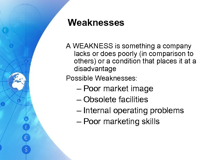 Weaknesses A WEAKNESS is something a company lacks or does poorly (in comparison to