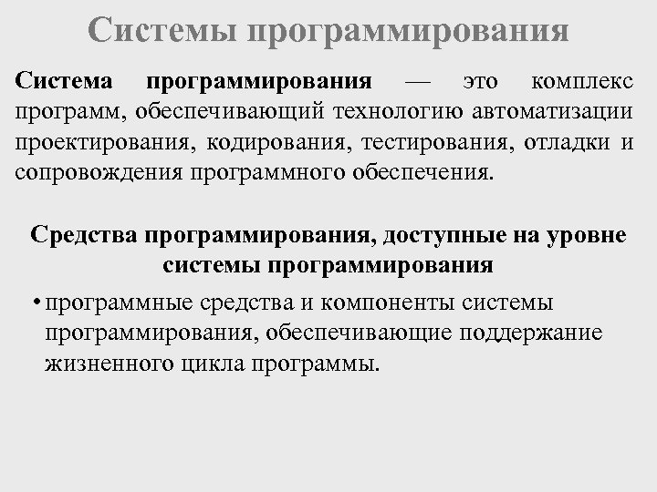 Системы программирования Система программирования — это комплекс программ, обеспечивающий технологию автоматизации проектирования, кодирования, тестирования,