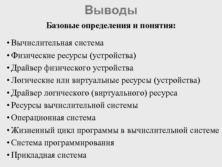 Выводы Базовые определения и понятия: • Вычислительная система • Физические ресурсы (устройства) • Драйвер