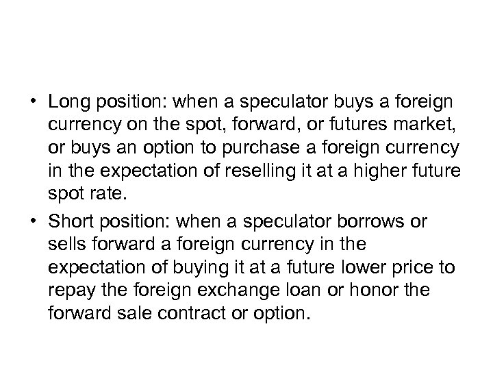  • Long position: when a speculator buys a foreign currency on the spot,