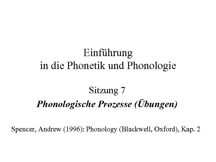 Einführung in die Phonetik und Phonologie Sitzung 7 Phonologische Prozesse (Übungen) Spencer, Andrew (1996):