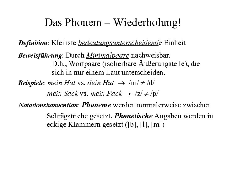 Das Phonem – Wiederholung! Definition: Kleinste bedeutungsunterscheidende Einheit Beweisführung: Durch Minimalpaare nachweisbar. D. h.