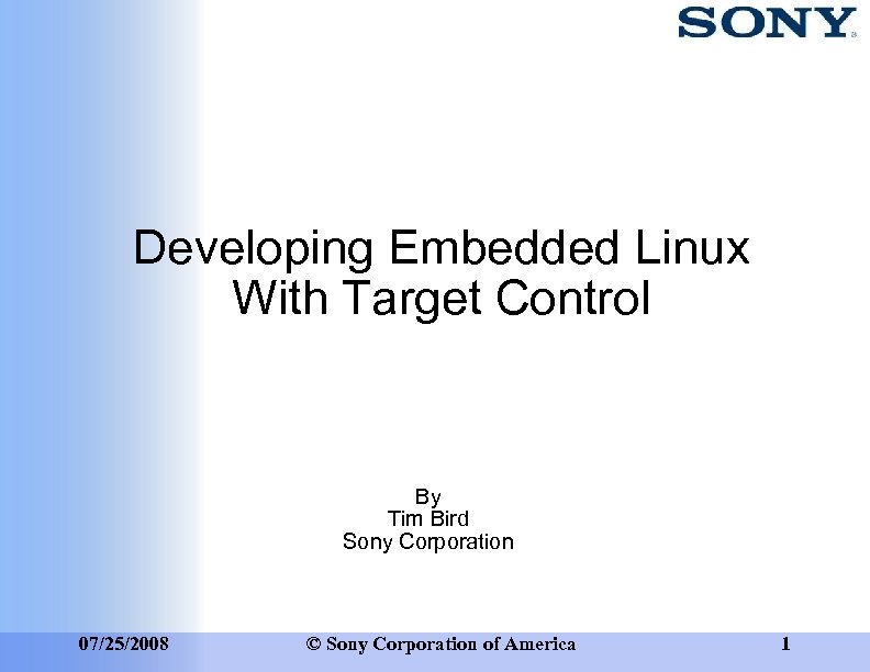 Developing Embedded Linux With Target Control By Tim Bird Sony Corporation 07/25/2008 © Sony