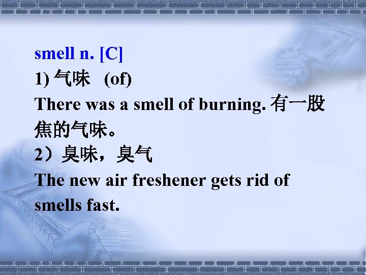 smell n. [C] 1) 气味 (of) There was a smell of burning. 有一股 焦的气味。