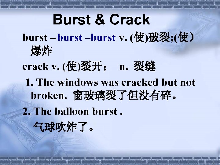 Burst & Crack burst –burst – v. (使)破裂; (使） 爆炸 crack v. (使)裂开； n.