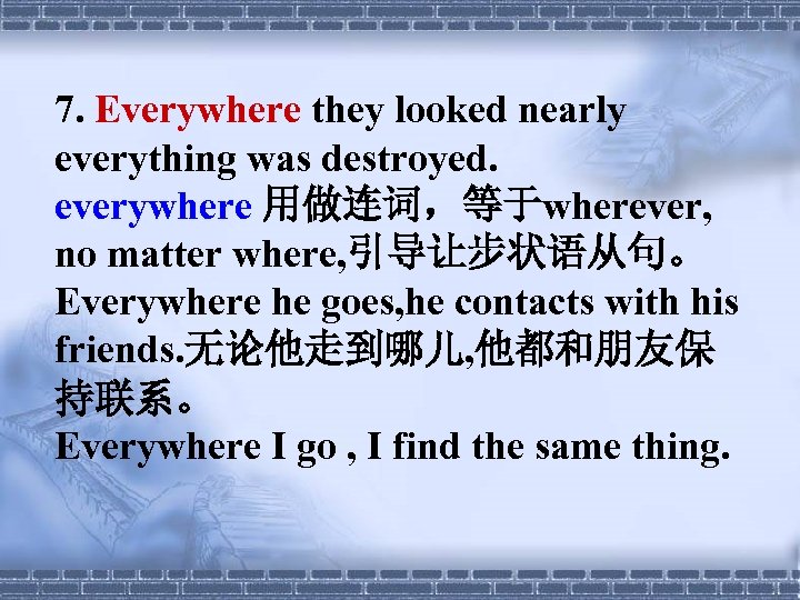 7. Everywhere they looked nearly everything was destroyed. everywhere 用做连词，等于wherever, no matter where, 引导让步状语从句。