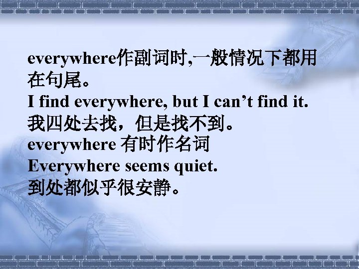everywhere作副词时, 一般情况下都用 在句尾。 I find everywhere, but I can’t find it. 我四处去找，但是找不到。 everywhere 有时作名词