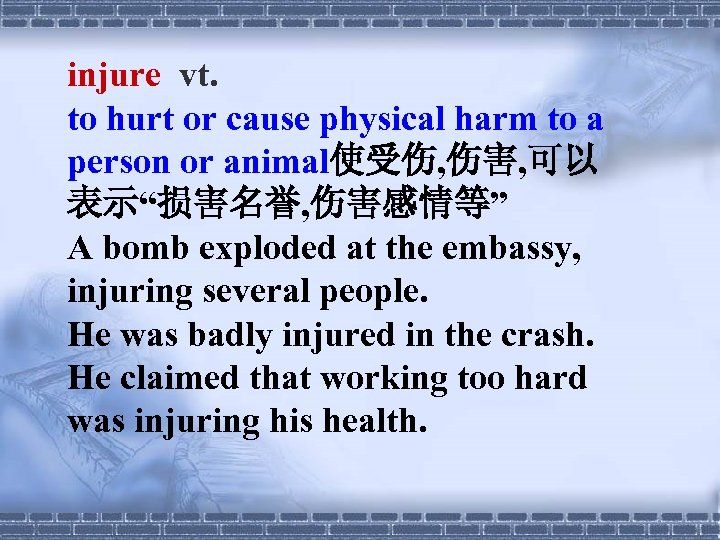 injure vt. to hurt or cause physical harm to a person or animal使受伤, 伤害,