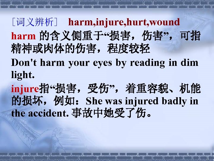 harm, injure, hurt, wound harm 的含义侧重于“损害，伤害”，可指 精神或肉体的伤害，程度较轻 Don't harm your eyes by reading in
