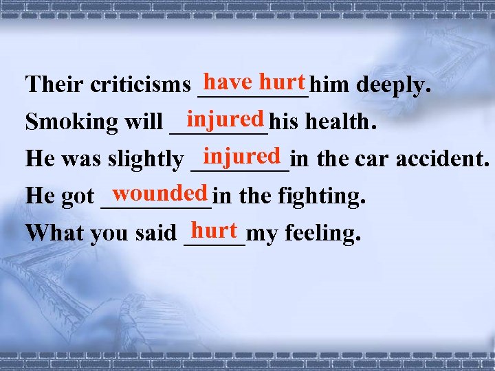 have hurt Their criticisms _____him deeply. injured Smoking will ____his health. injured He was