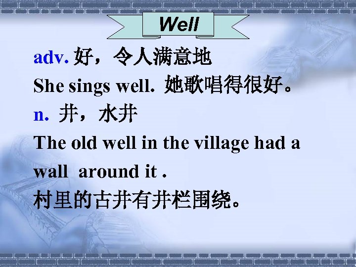 Well adv. 好，令人满意地 She sings well. 她歌唱得很好。 n. 井，水井 The old well in the
