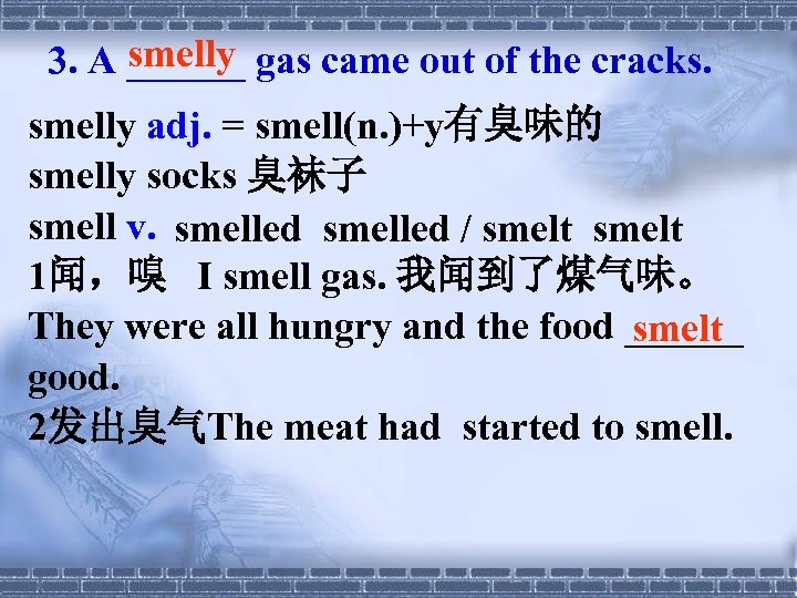 smelly 3. A ______ gas came out of the cracks. smelly adj. = smell(n.