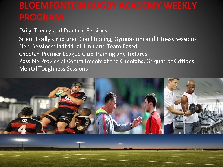 BLOEMFONTEIN RUGBY ACADEMY WEEKLY PROGRAM Daily Theory and Practical Sessions Scientifically structured Conditioning, Gymnasium
