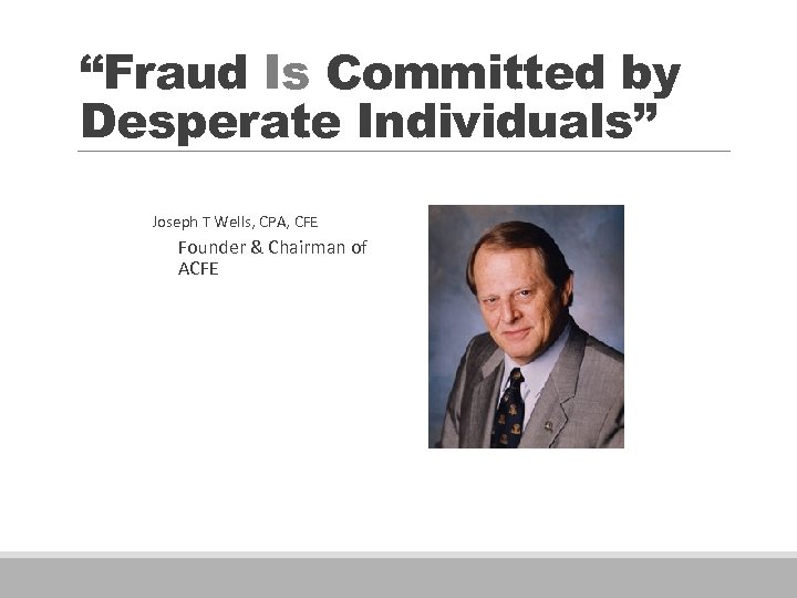 “Fraud Is Committed by Desperate Individuals” Joseph T Wells, CPA, CFE Founder & Chairman
