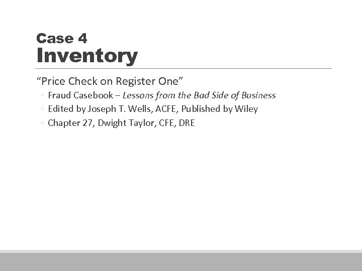 Case 4 Inventory “Price Check on Register One” ◦ Fraud Casebook – Lessons from