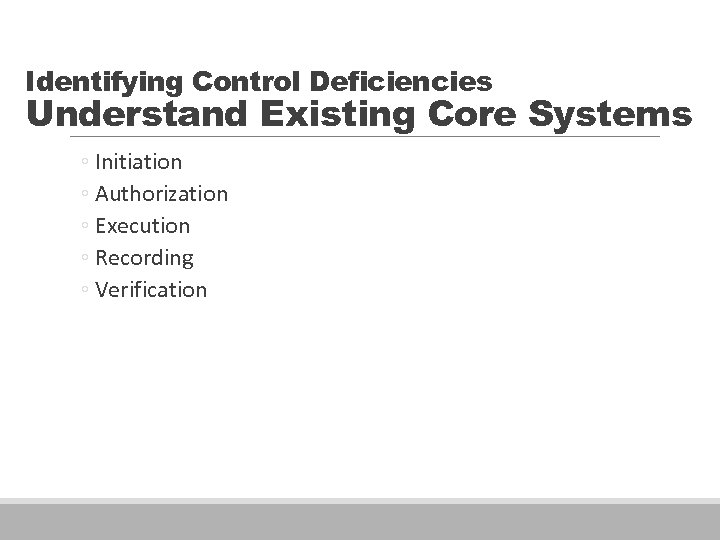 Identifying Control Deficiencies Understand Existing Core Systems ◦ Initiation ◦ Authorization ◦ Execution ◦