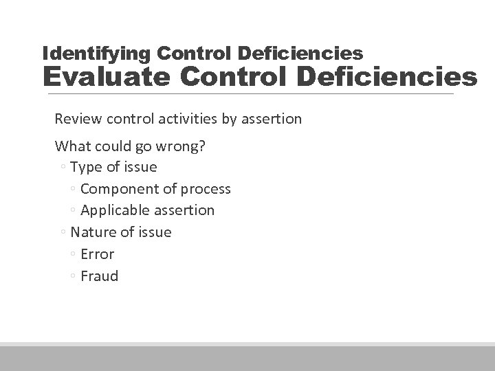 Identifying Control Deficiencies Evaluate Control Deficiencies Review control activities by assertion What could go