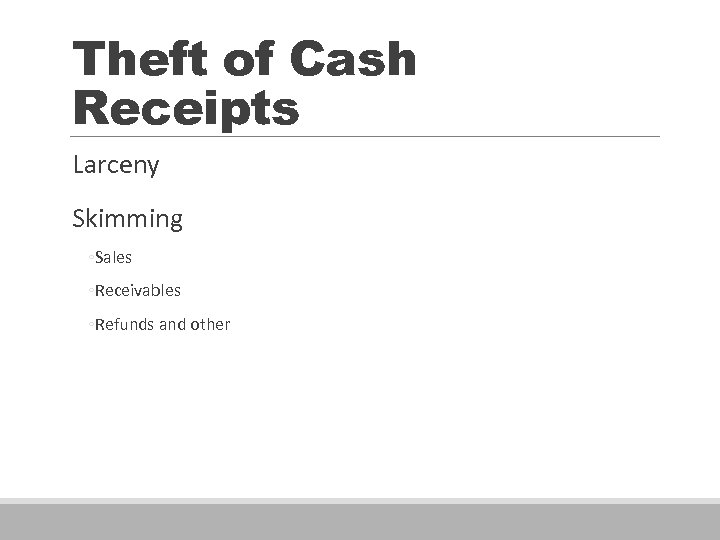 Theft of Cash Receipts Larceny Skimming ◦ Sales ◦ Receivables ◦ Refunds and other
