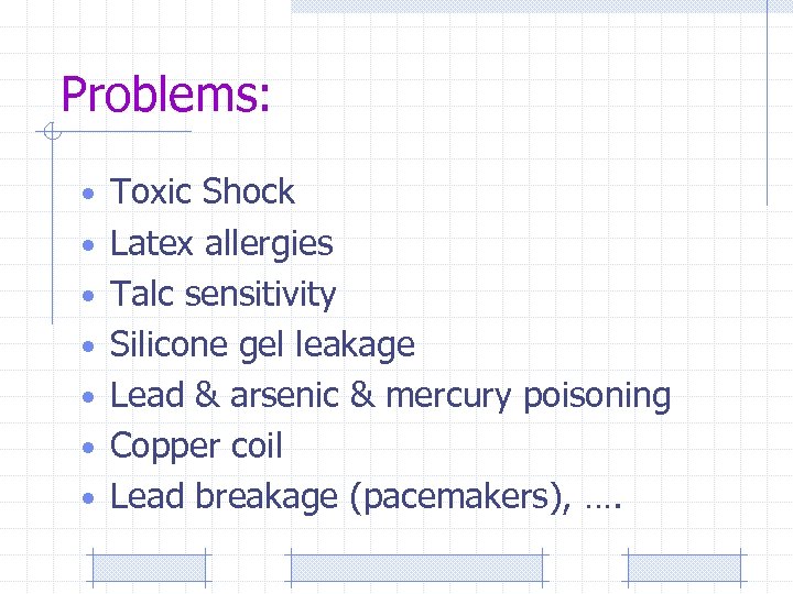 Problems: • Toxic Shock • Latex allergies • Talc sensitivity • Silicone gel leakage