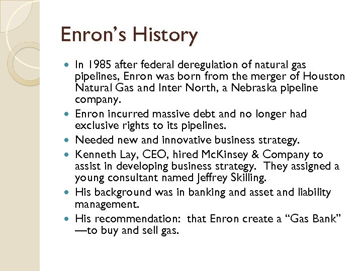 Enron’s History In 1985 after federal deregulation of natural gas pipelines, Enron was born