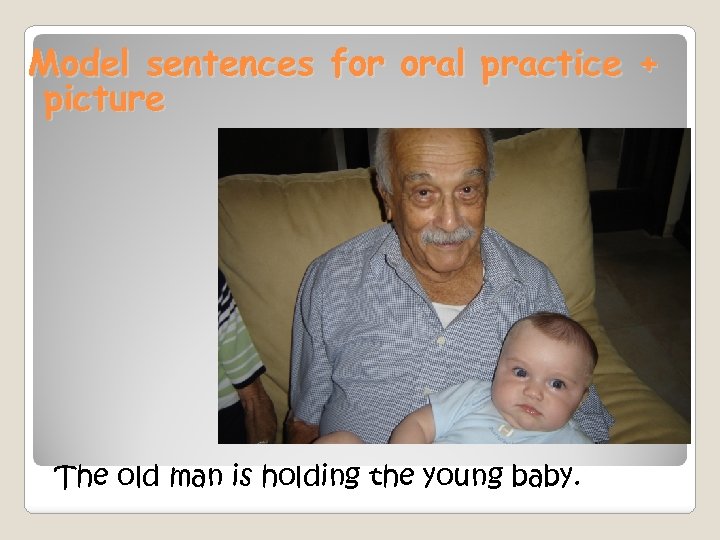 Model sentences for oral practice + picture The old man is holding the young