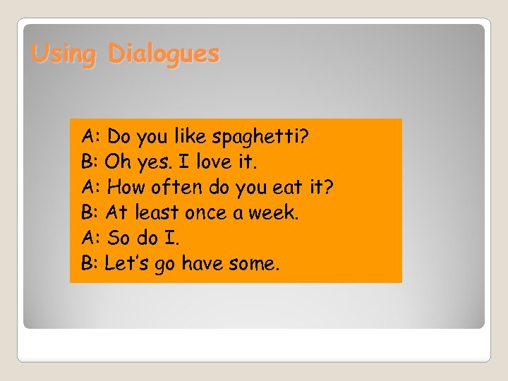 Using Dialogues A: Do you like spaghetti? B: Oh yes. I love it. A: