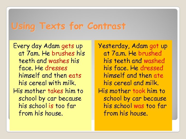 Using Texts for Contrast Every day Adam gets up at 7 am. He brushes