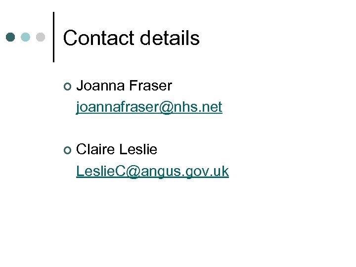 Contact details ¢ Joanna Fraser joannafraser@nhs. net ¢ Claire Leslie. C@angus. gov. uk 