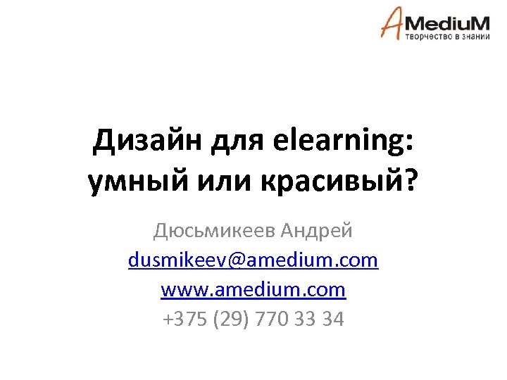 Дизайн для elearning: умный или красивый? Дюсьмикеев Андрей dusmikeev@amedium. com www. amedium. com +375