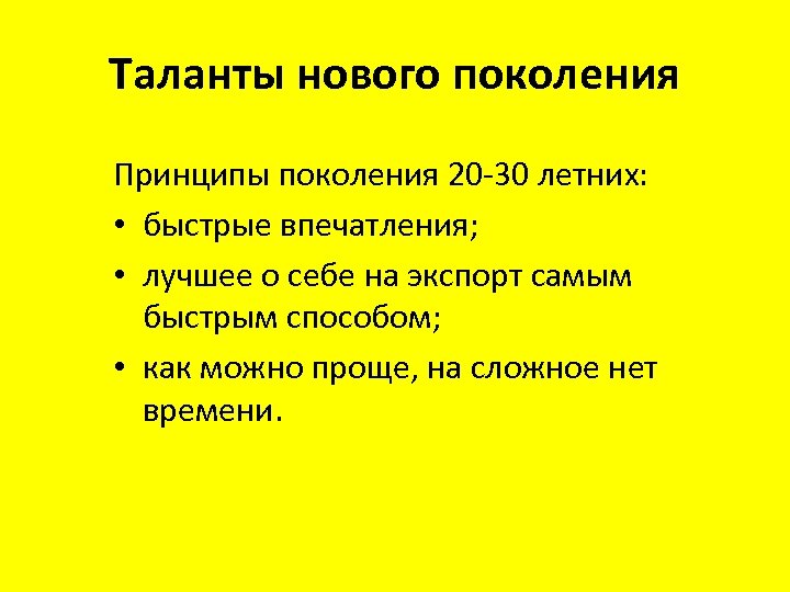 Таланты нового поколения Принципы поколения 20 -30 летних: • быстрые впечатления; • лучшее о