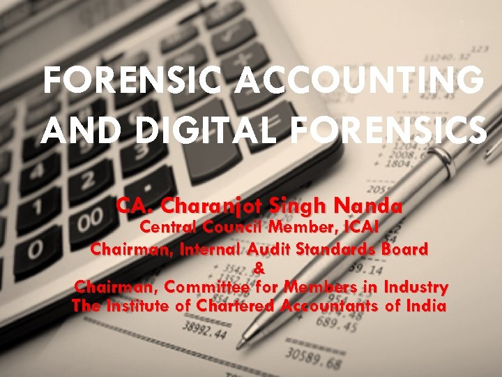 1 FORENSIC ACCOUNTING AND DIGITAL FORENSICS CA. Charanjot Singh Nanda Central Council Member, ICAI