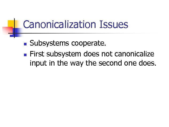 Canonicalization Issues n n Subsystems cooperate. First subsystem does not canonicalize input in the